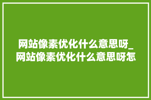 网站像素优化什么意思呀_网站像素优化什么意思呀怎么设置。