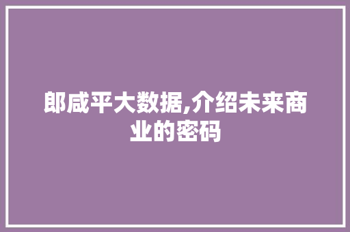 郎咸平大数据,介绍未来商业的密码