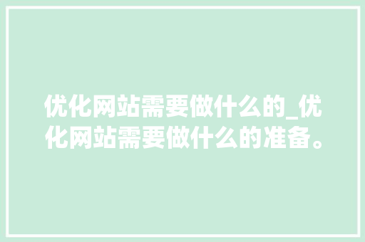 优化网站需要做什么的_优化网站需要做什么的准备。 优化网站需要做什么的_优化网站需要做什么的准备。 百度SEO