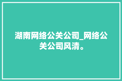 湖南网络公关公司_网络公关公司风清。 湖南网络公关公司_网络公关公司风清。 网站建设公司