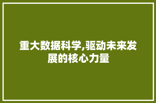 重大数据科学,驱动未来发展的核心力量
