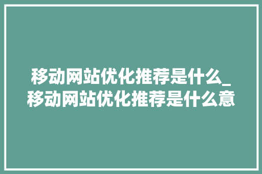移动网站优化推荐是什么_移动网站优化推荐是什么意思。 移动网站优化推荐是什么_移动网站优化推荐是什么意思。 网站建设公司