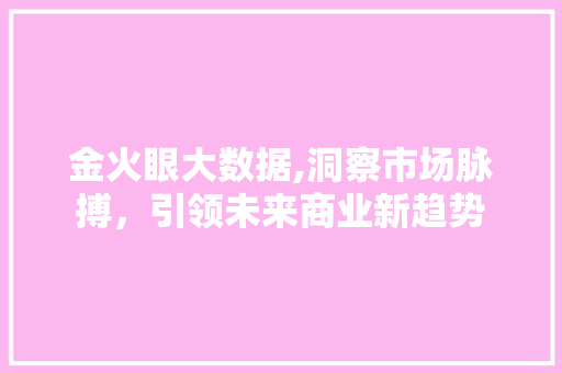 金火眼大数据,洞察市场脉搏，引领未来商业新趋势