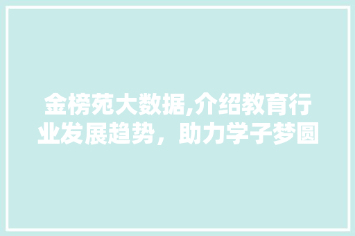 金榜苑大数据,介绍教育行业发展趋势，助力学子梦圆名校