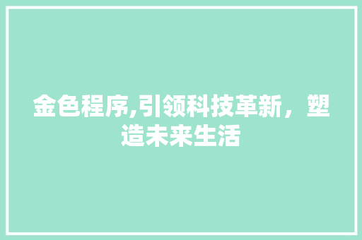 金色程序,引领科技革新，塑造未来生活