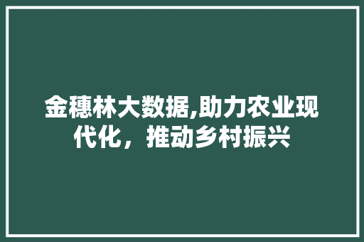 金穗林大数据,助力农业现代化，推动乡村振兴