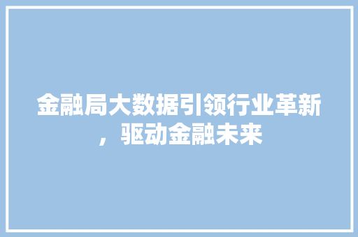 金融局大数据引领行业革新，驱动金融未来