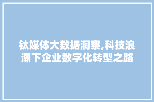 钛媒体大数据洞察,科技浪潮下企业数字化转型之路