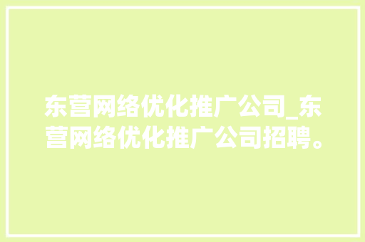 东营网络优化推广公司_东营网络优化推广公司招聘。 东营网络优化推广公司_东营网络优化推广公司招聘。 网站建设公司