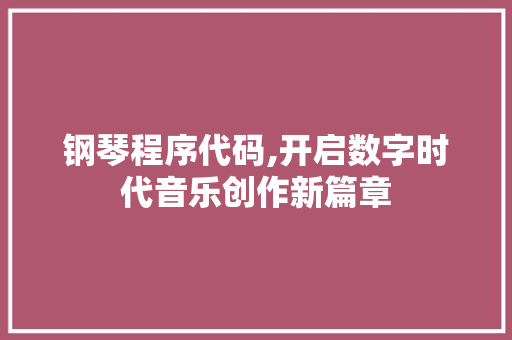 钢琴程序代码,开启数字时代音乐创作新篇章