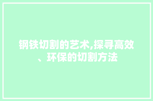 钢铁切割的艺术,探寻高效、环保的切割方法