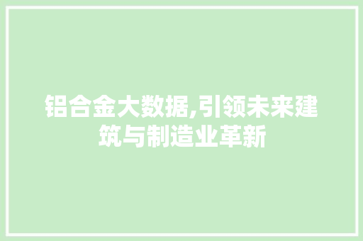 铝合金大数据,引领未来建筑与制造业革新