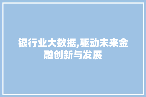 银行业大数据,驱动未来金融创新与发展