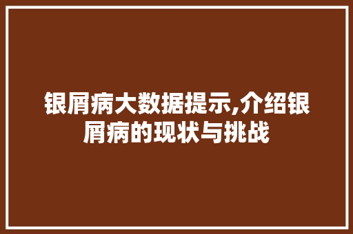 银屑病大数据提示,介绍银屑病的现状与挑战