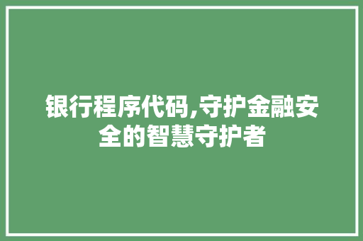 银行程序代码,守护金融安全的智慧守护者