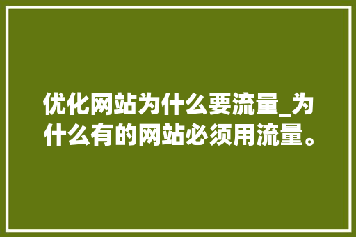 优化网站为什么要流量_为什么有的网站必须用流量。 优化网站为什么要流量_为什么有的网站必须用流量。 百度SEO