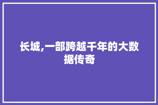 长城,一部跨越千年的大数据传奇