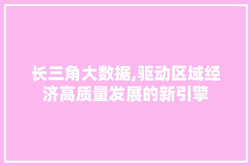 长三角大数据,驱动区域经济高质量发展的新引擎