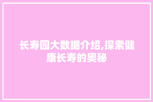 长寿园大数据介绍,探索健康长寿的奥秘