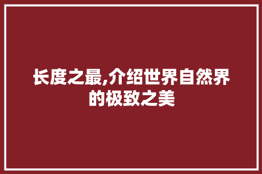 长度之最,介绍世界自然界的极致之美