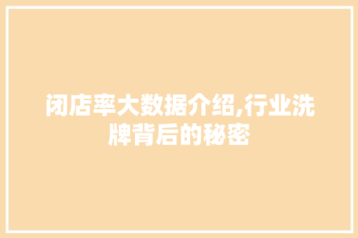 闭店率大数据介绍,行业洗牌背后的秘密