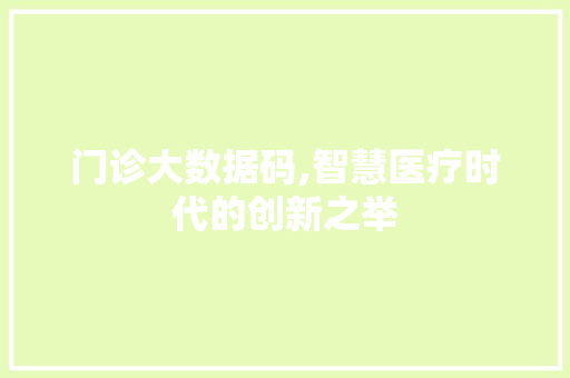 门诊大数据码,智慧医疗时代的创新之举