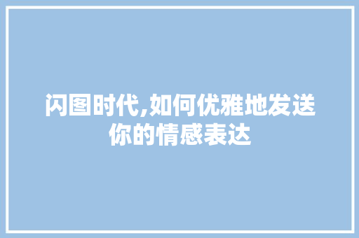 闪图时代,如何优雅地发送你的情感表达
