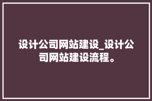 设计公司网站建设_设计公司网站建设流程。 设计公司网站建设_设计公司网站建设流程。 网站建设公司