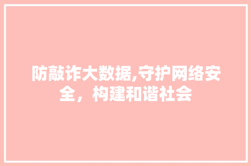 防敲诈大数据,守护网络安全，构建和谐社会