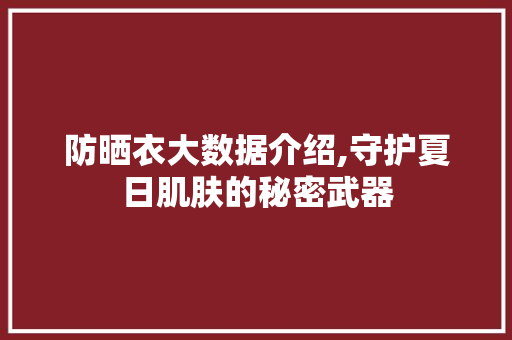 防晒衣大数据介绍,守护夏日肌肤的秘密武器