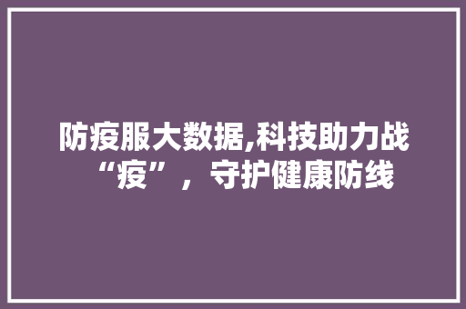 防疫服大数据,科技助力战“疫”，守护健康防线