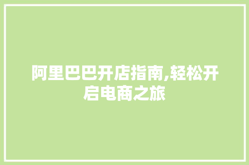 阿里巴巴开店指南,轻松开启电商之旅