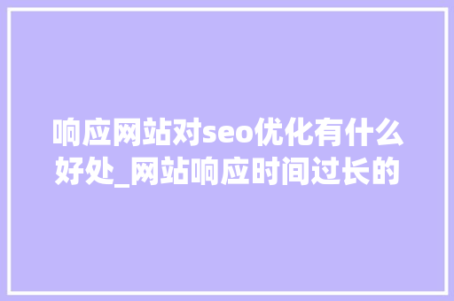响应网站对seo优化有什么好处_网站响应时间过长的原因及解决方法。