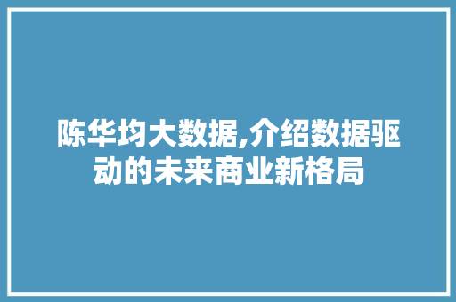 陈华均大数据,介绍数据驱动的未来商业新格局