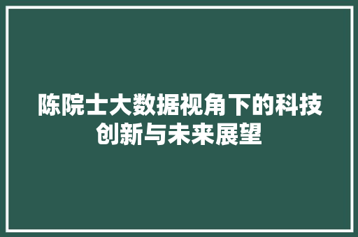 陈院士大数据视角下的科技创新与未来展望