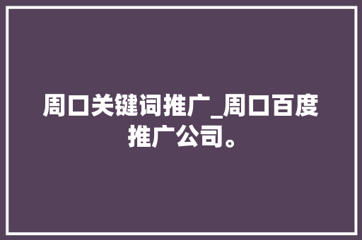 周口关键词推广_周口百度推广公司。 周口关键词推广_周口百度推广公司。 SEO关键词
