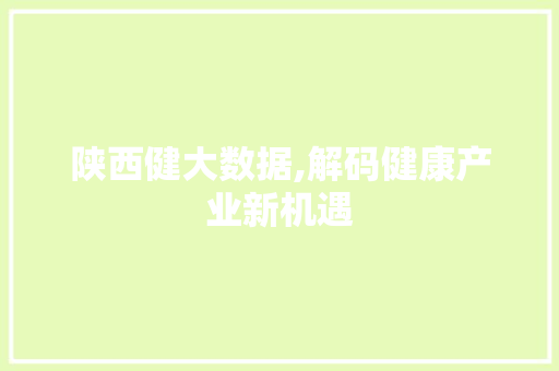 陕西健大数据,解码健康产业新机遇