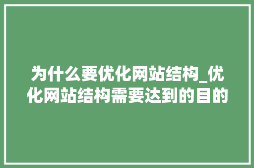 为什么要优化网站结构_优化网站结构需要达到的目的。