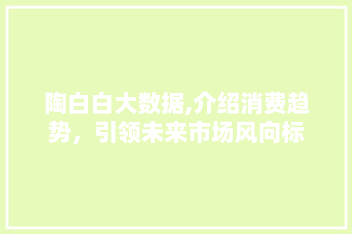 陶白白大数据,介绍消费趋势，引领未来市场风向标