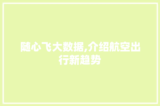 随心飞大数据,介绍航空出行新趋势