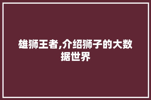 雄狮王者,介绍狮子的大数据世界