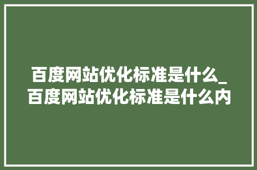百度网站优化标准是什么_百度网站优化标准是什么内容。 百度网站优化标准是什么_百度网站优化标准是什么内容。 神马SEO