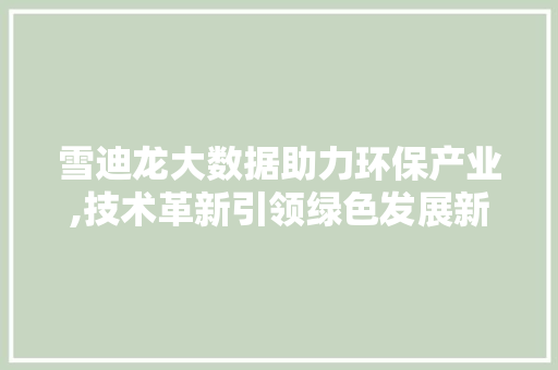 雪迪龙大数据助力环保产业,技术革新引领绿色发展新篇章