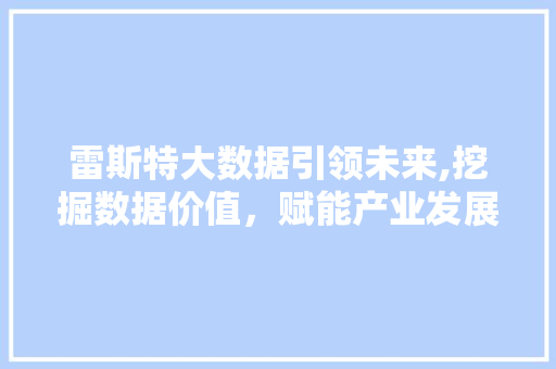 雷斯特大数据引领未来,挖掘数据价值，赋能产业发展