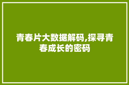 青春片大数据解码,探寻青春成长的密码