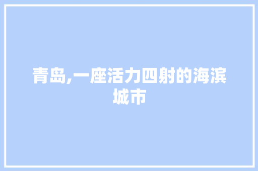 青岛,一座活力四射的海滨城市
