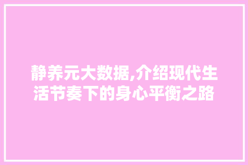 静养元大数据,介绍现代生活节奏下的身心平衡之路