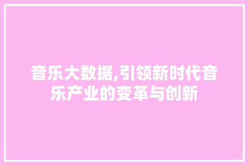 音乐大数据,引领新时代音乐产业的变革与创新