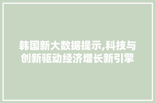 韩国新大数据提示,科技与创新驱动经济增长新引擎