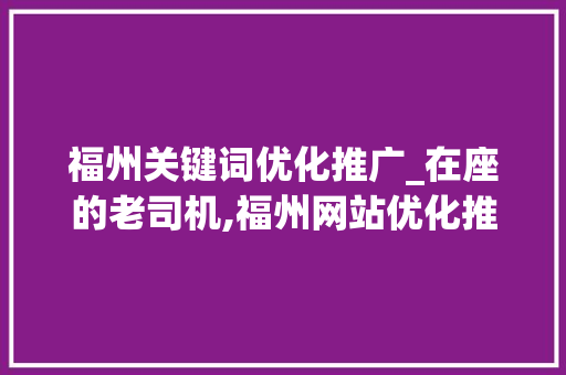 福州关键词优化推广_在座的老司机,福州网站优化推广哪里的好?。 福州关键词优化推广_在座的老司机,福州网站优化推广哪里的好?。 SEO关键词